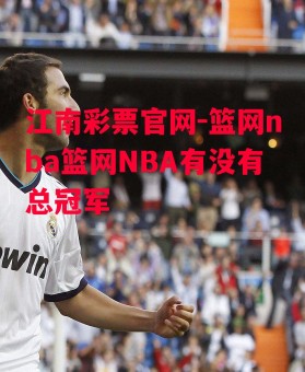 江南彩票官网-篮网nba篮网NBA有没有总冠军