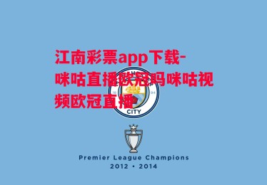 江南彩票app下载-咪咕直播欧冠吗咪咕视频欧冠直播