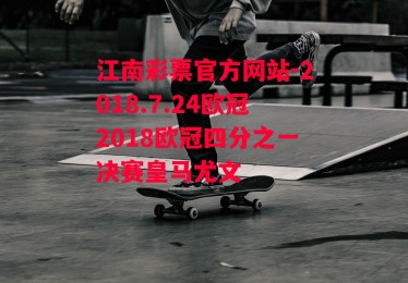 江南彩票官方网站-2018.7.24欧冠2018欧冠四分之一决赛皇马尤文