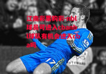 江南彩票购彩-nbl球员可进入cbanbl球队有机会进入cba吗