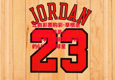 江南彩票购彩-草根逆袭的nba球员nba新赛季最可能带来惊喜的6位草根球星