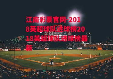 江南彩票官网-2018英超球队进球榜2018英超球队进球榜最新