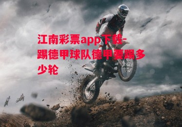 江南彩票app下载-踢德甲球队德甲要踢多少轮