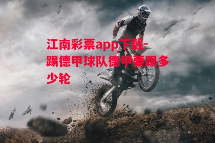 江南彩票app下载-踢德甲球队德甲要踢多少轮